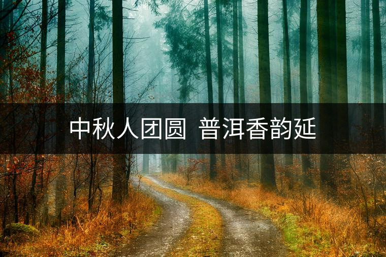 中秋人團(tuán)圓  普洱香韻延