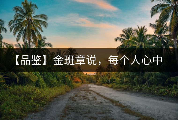 【品鑒】金班章說(shuō)，每個(gè)人心中都有一款班章