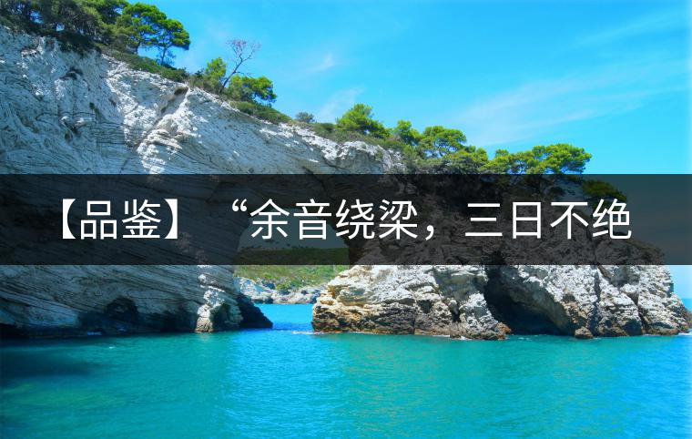 【品鑒】“余音繞梁，三日不絕”這樣的昔歸