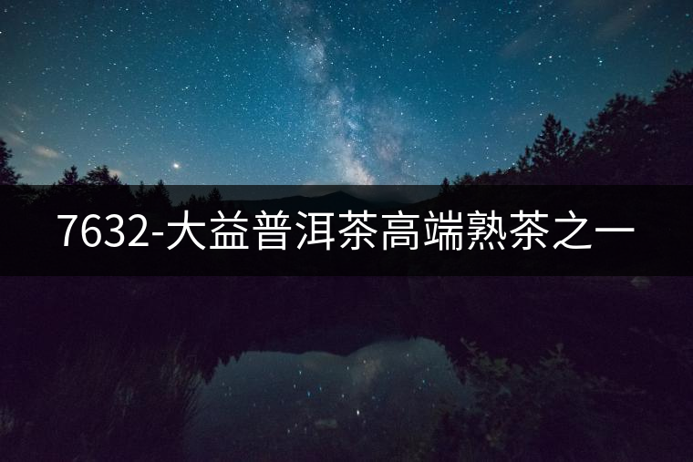 7632-大益普洱茶高端熟茶之一