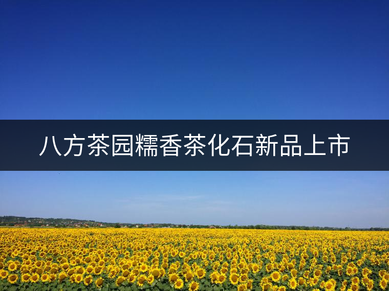 八方茶園糯香茶化石新品上市