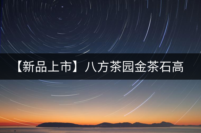 【新品上市】八方茶園金茶石高端熟茶凝結(jié)的精華