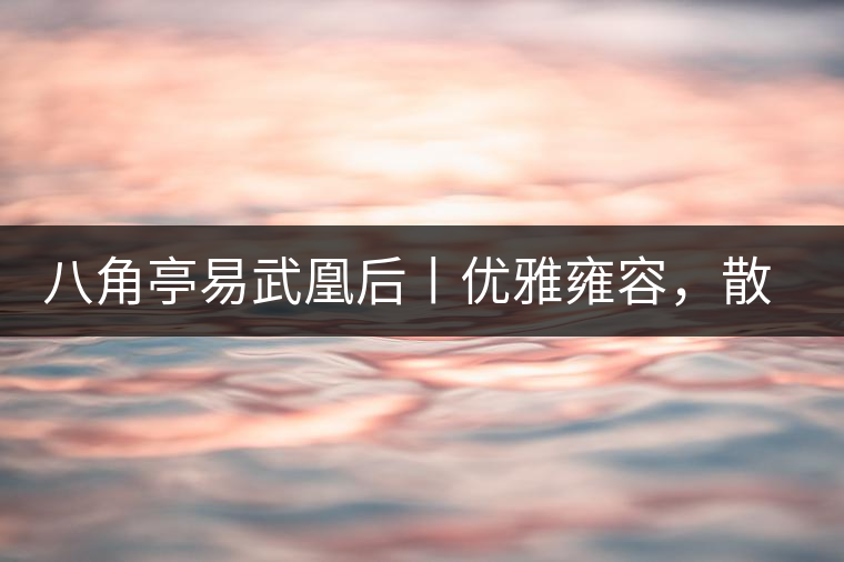 八角亭易武凰后丨優(yōu)雅雍容，散發(fā)尊貴氣質(zhì)