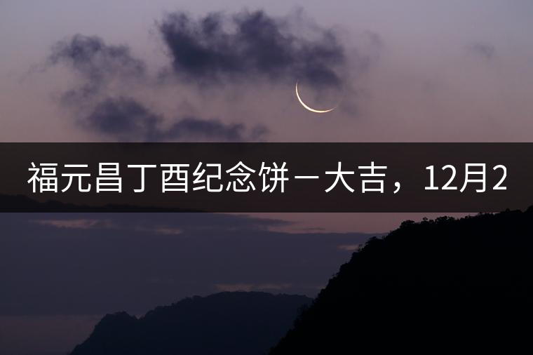 福元昌丁酉紀(jì)念餅－大吉，12月22日隆重上市！