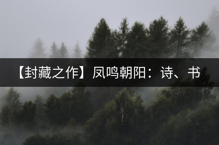 【封藏之作】鳳鳴朝陽：詩、書、畫、印一個都不少