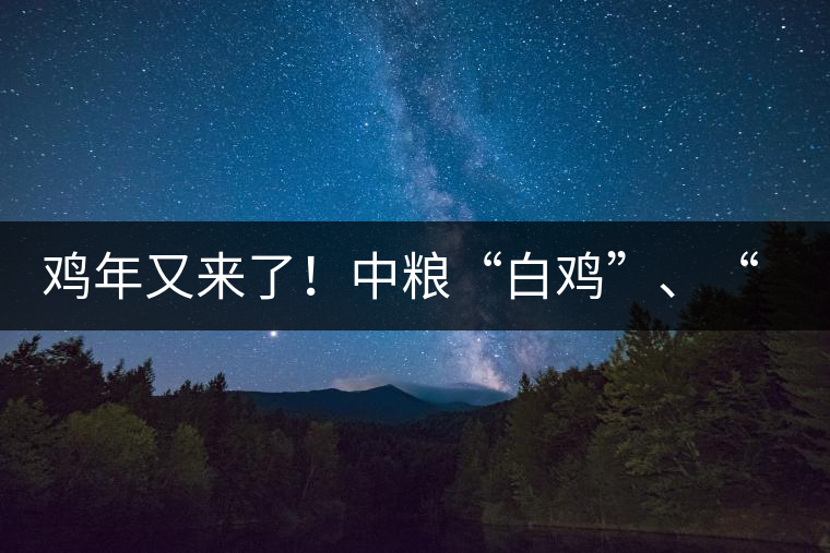 雞年又來了！中糧“白雞”、“黑雞”即將上市！