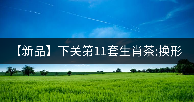 【新品】下關(guān)第11套生肖茶:換形 提質(zhì) 減量 【新品】下關(guān)第11套生肖茶:換形 提質(zhì) 減量