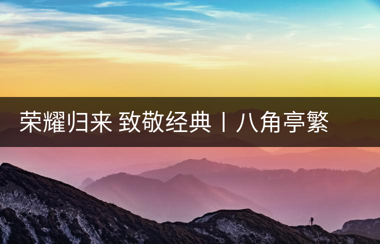 榮耀歸來 致敬經(jīng)典〡八角亭繁體字嘜號“柒伍肆零”隆重上市