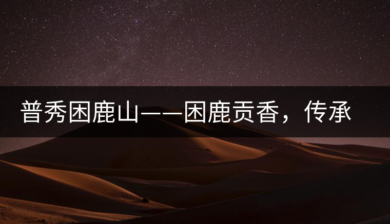 普秀困鹿山——困鹿貢香，傳承面世