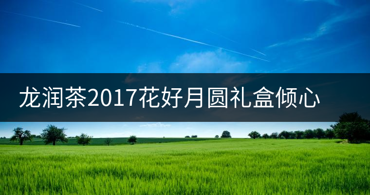 龍潤茶2017花好月圓禮盒傾心登場，中秋有它才算團圓！