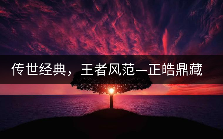 傳世經(jīng)典，王者風范—正皓鼎藏班章