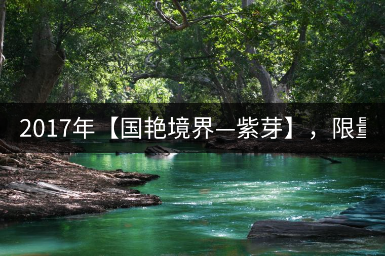 2017年【國艷境界—紫芽】，限量2017餅榮耀上市！