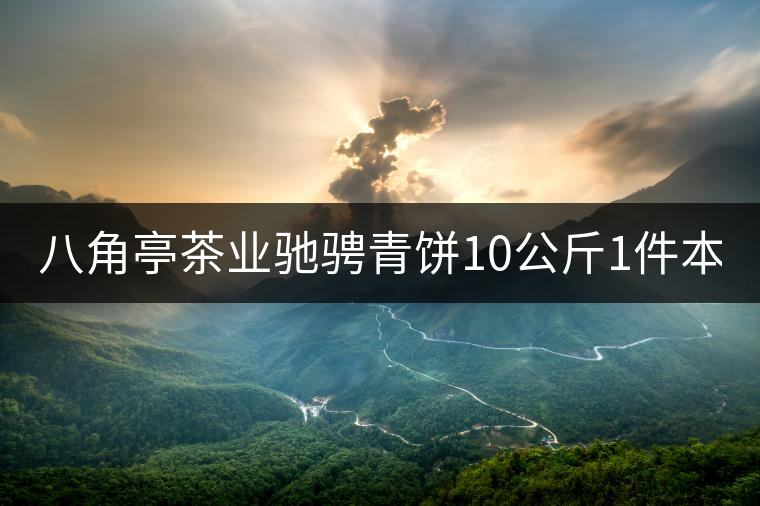 八角亭茶業(yè)馳騁青餅10公斤1件本月18上市！敬請品茗！