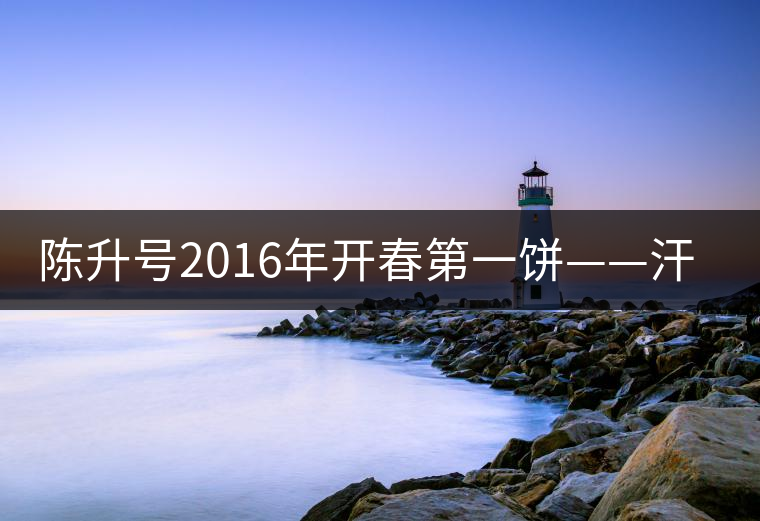 陳升號(hào)2016年開(kāi)春第一餅——汗青即將上市