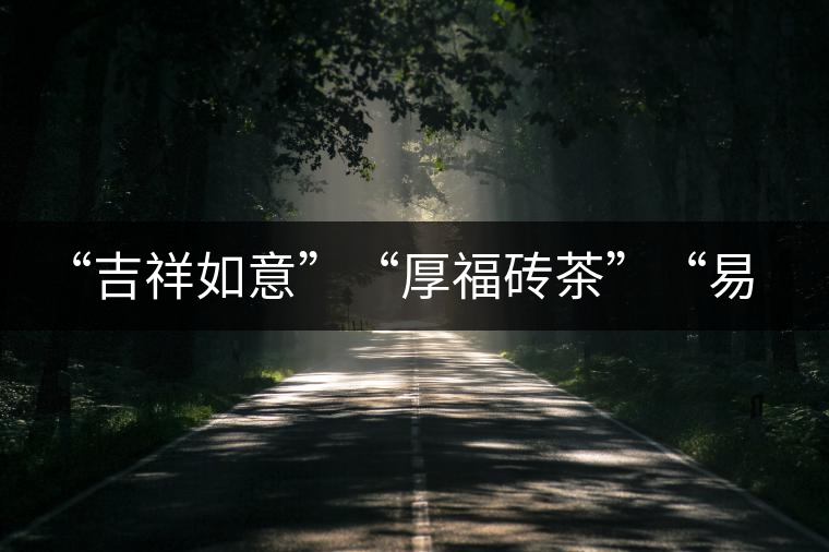 “吉祥如意”“厚福磚茶”“易武茗珠”新品聯(lián)袂上市！