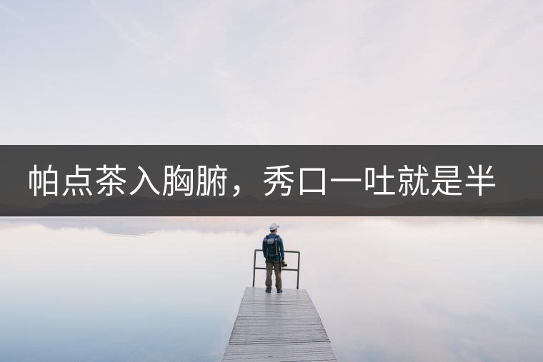 帕點(diǎn)茶入胸腑，秀口一吐就是半座布朗山