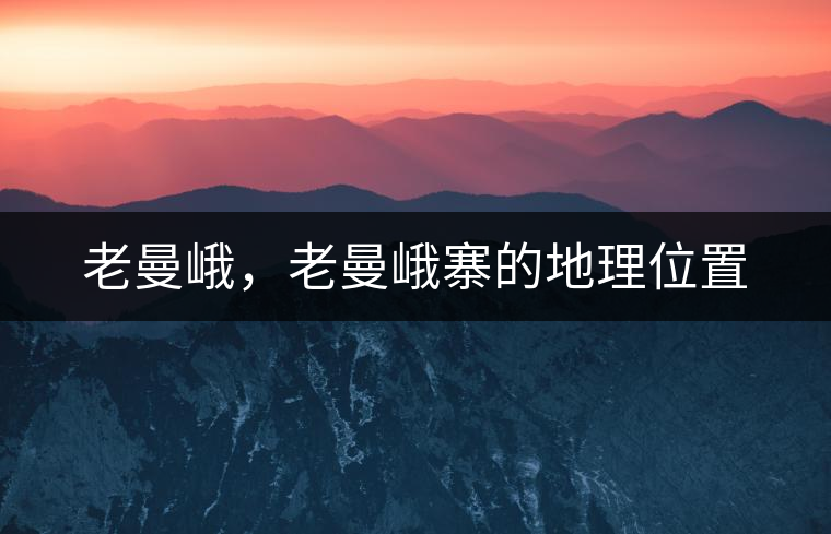 老曼峨，老曼峨寨的地理位置