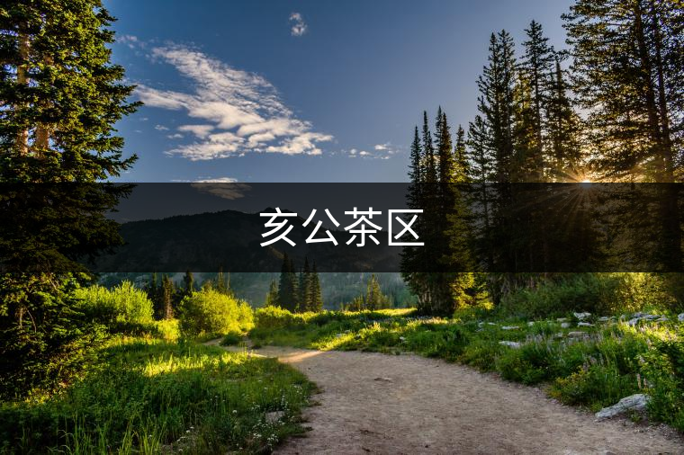 亥公茶區(qū) 亥公茶區(qū)