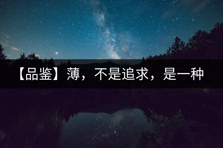 【品鑒】薄，不是追求，是一種境界