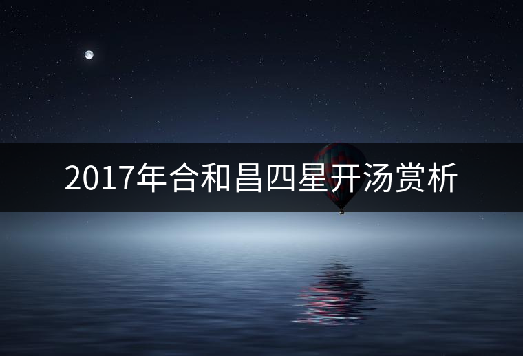 2017年合和昌四星開(kāi)湯賞析