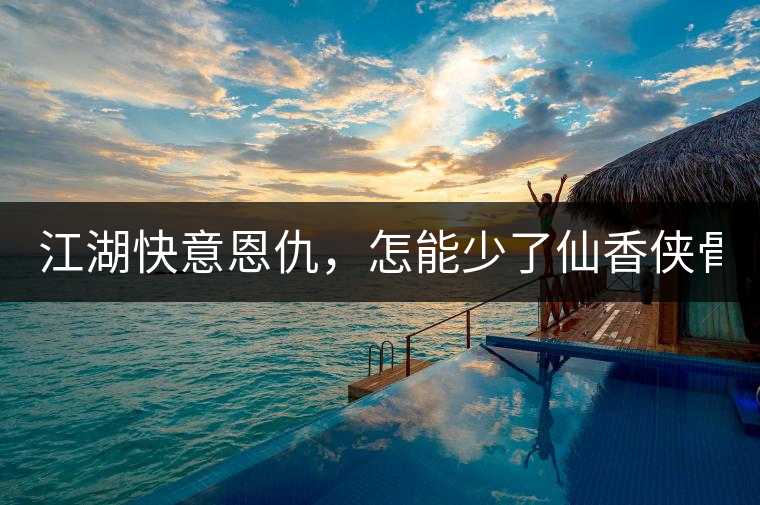 江湖快意恩仇，怎能少了仙香俠骨？