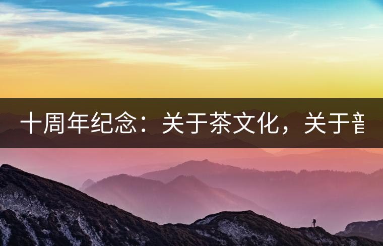 十周年紀念：關于茶文化，關于普洱茶（組圖）