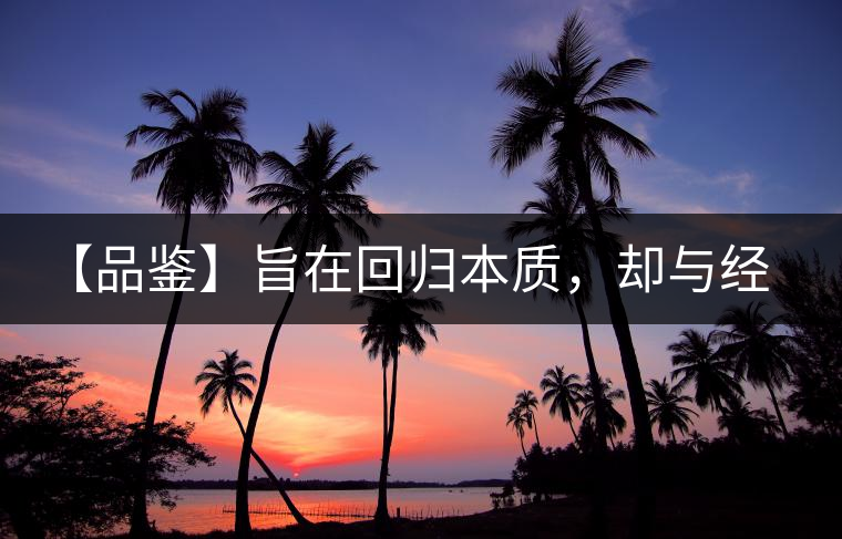 【品鑒】旨在回歸本質(zhì)，卻與經(jīng)典相遇