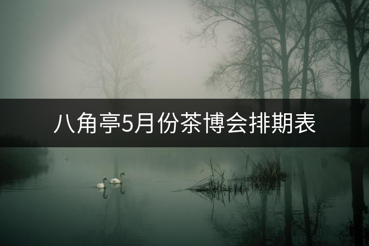 八角亭5月份茶博會排期表