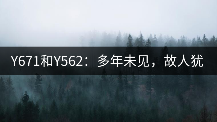 Y671和Y562：多年未見(jiàn)，故人猶在