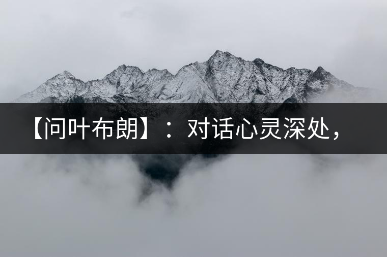 【問葉布朗】：對話心靈深處，感受布朗神韻