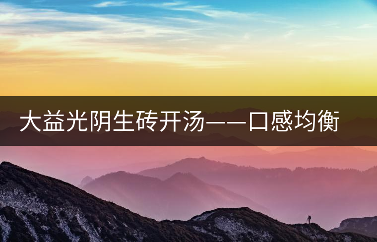 大益光陰生磚開湯——口感均衡，層次感強(qiáng)
