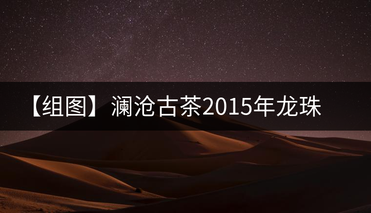 【組圖】瀾滄古茶2015年龍珠小熟沱開(kāi)湯