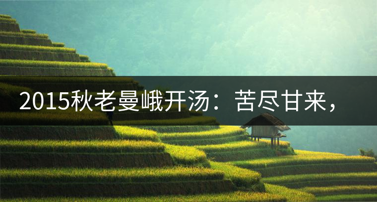 2015秋老曼峨開湯：苦盡甘來(lái)，不改本色