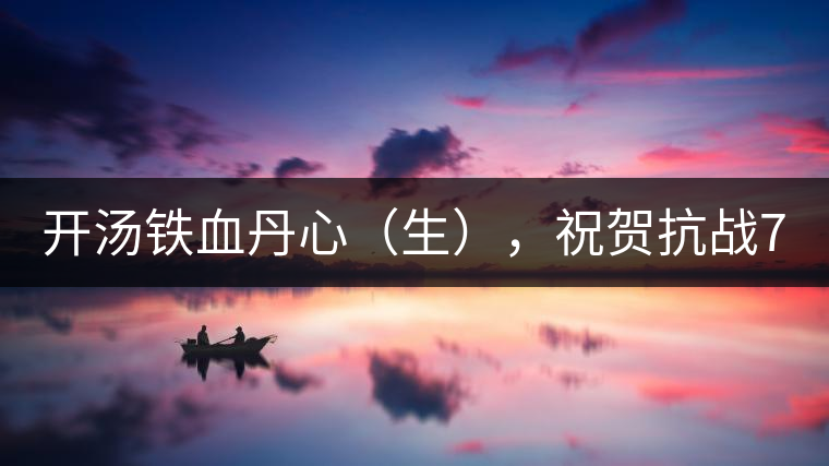開湯鐵血丹心（生），祝賀抗戰(zhàn)70年周年勝利