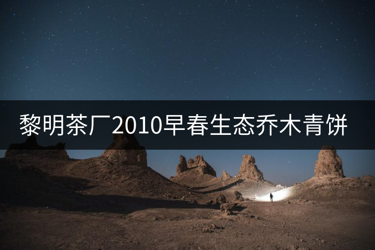 黎明茶廠2010早春生態(tài)喬木青餅開(kāi)湯