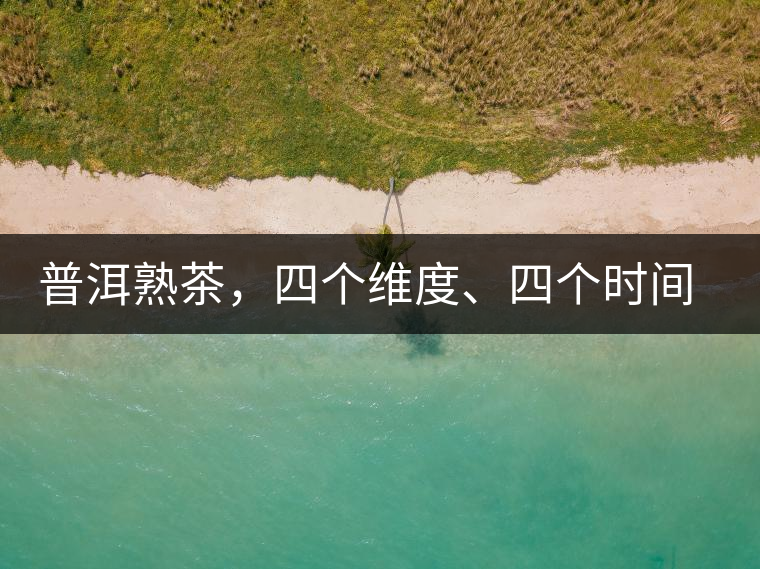 普洱熟茶，四個(gè)維度、四個(gè)時(shí)間段演繹女孩到女人的蛻變