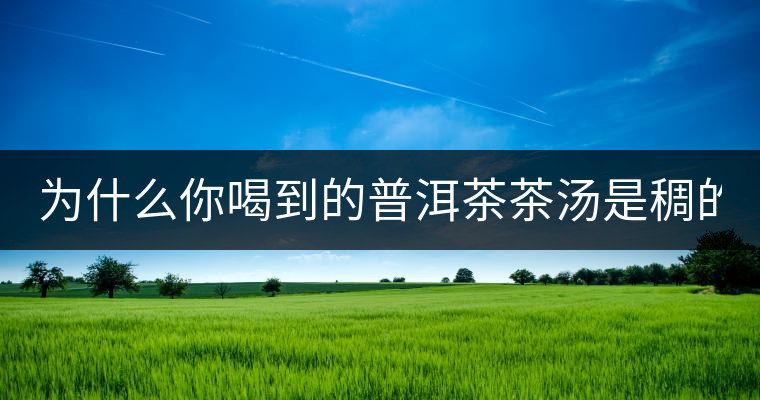為什么你喝到的普洱茶茶湯是稠的？