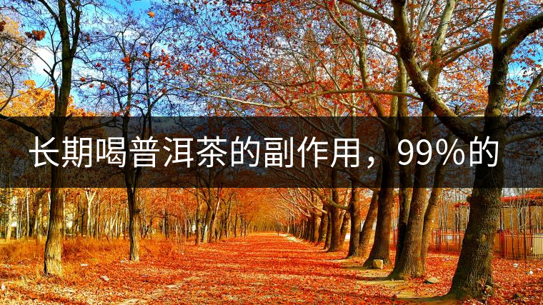 長期喝普洱茶的副作用，99％的人都中招了