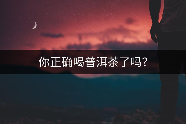 你正確喝普洱茶了嗎？