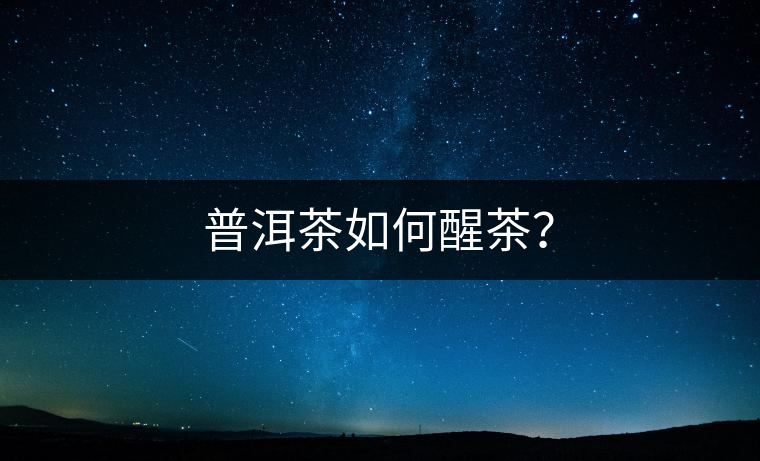 普洱茶如何醒茶？