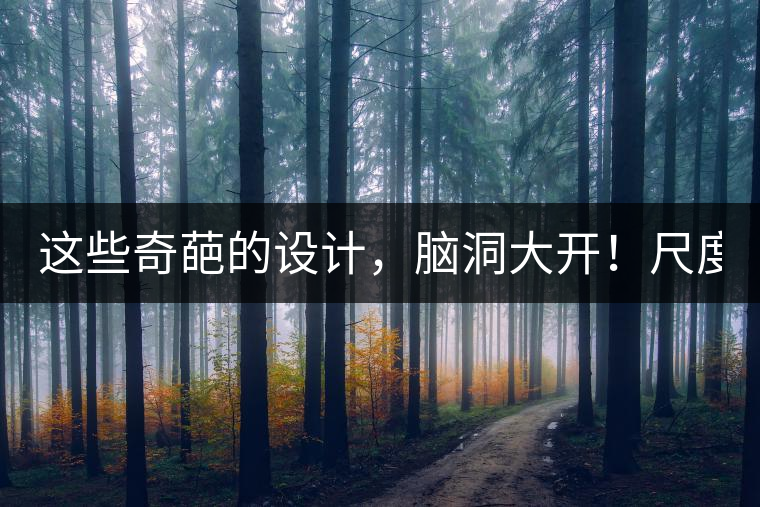這些奇葩的設(shè)計(jì)，腦洞大開！尺度大到毀三觀！