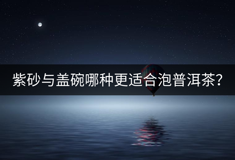 紫砂與蓋碗哪種更適合泡普洱茶？