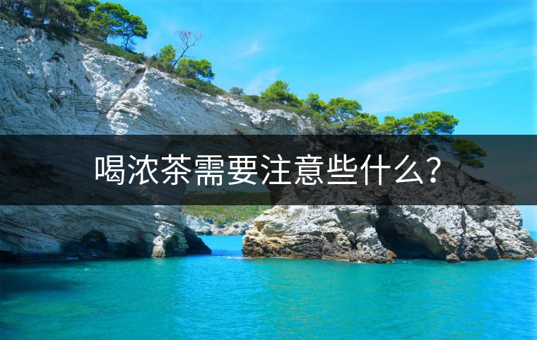 喝濃茶需要注意些什么？