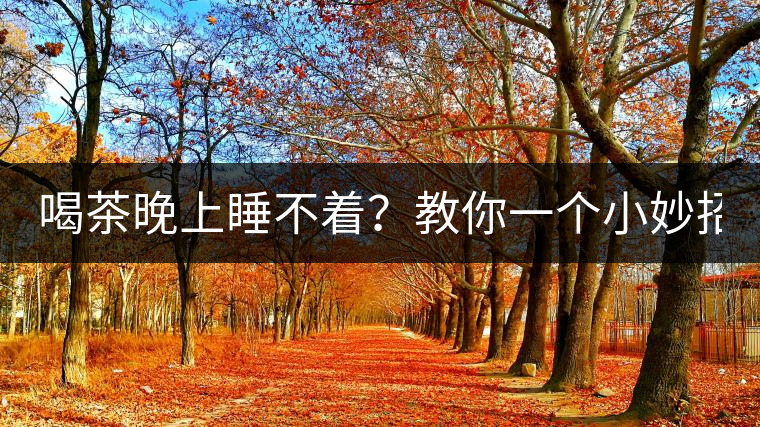 喝茶晚上睡不著？教你一個(gè)小妙招！