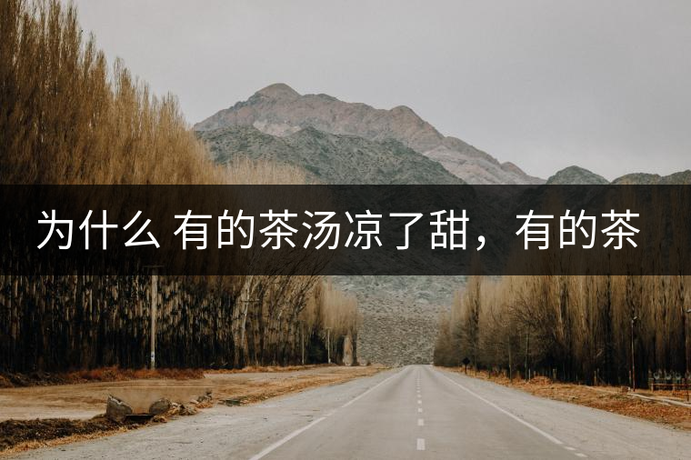 為什么 有的茶湯涼了甜，有的茶湯涼了苦？