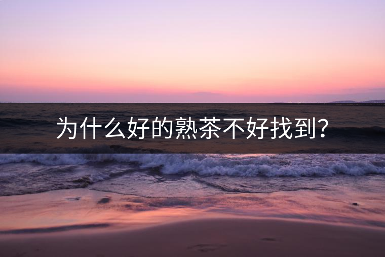為什么好的熟茶不好找到？