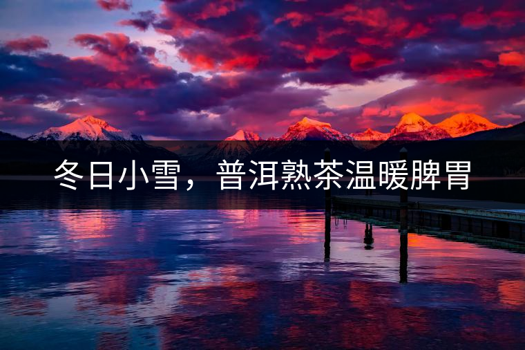 冬日小雪，普洱熟茶溫暖脾胃