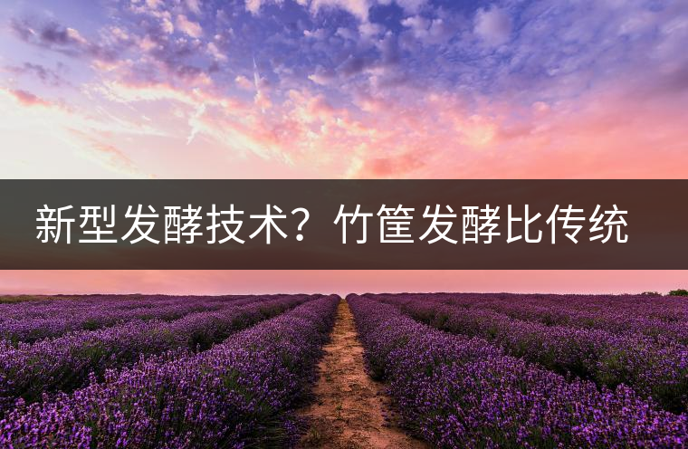 新型發(fā)酵技術(shù)？竹筐發(fā)酵比傳統(tǒng)渥堆要好？