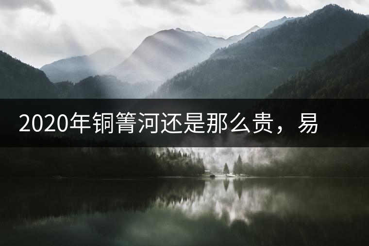 2020年銅箐河還是那么貴，易武銅箐河之行