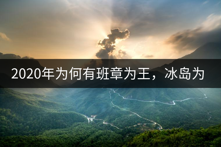 2020年為何有班章為王，冰島為后的說法？